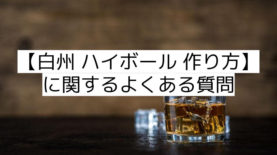 【白州 ハイボール 作り方】に関するよくある質問